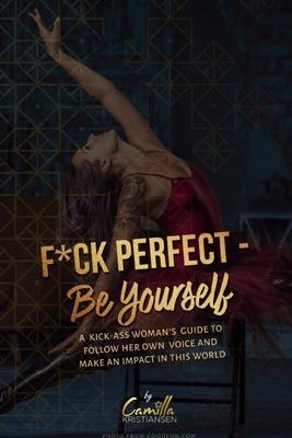 Fuck perfect - be yourself!: A kick-ass womans guide to follow her own voice and make an impact in this world.
