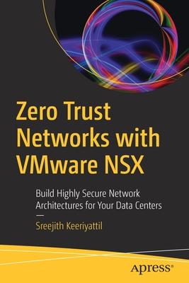 Zero Trust Networks with Vmware Nsx: Build Highly Secure Network Architectures for Your Data Centers