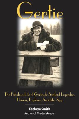 Gertie: The Fabulous Life of Gertrude Sanford Legendre, Heiress, Explorer, Socialite, Spy