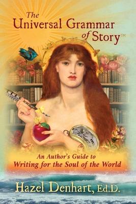 The Universal Grammar of Story: An Authors Guide to Writing for the Soul of the World