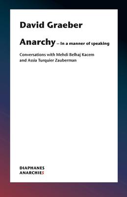 What Is Anarchism?: Conversations with Mehdi Belhaj Kacem and Assia Turquier-Zauberman