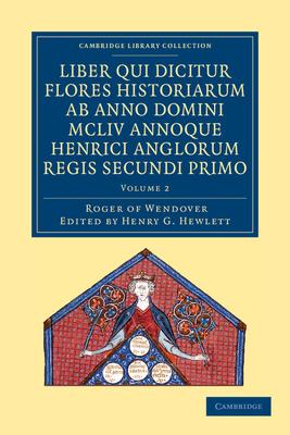 Rogeri de Wendover Liber Qui Dicitur Flores Historiarum AB Anno Domini MCLIV Annoque Henrici Anglorum Regis Secundi Primo - Volume 2
