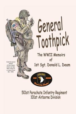 General Toothpick...WW II Memiors of 1st Sgt Donald L. Deam: 501st Infantry Regiment, 101st Airborne Division