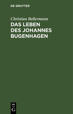Das Leben Des Johannes Bugenhagen: Nebst Einem Vollständigen Abdruck Seiner Braunschweigischen Kirchenordnung Vom Jahre 1528