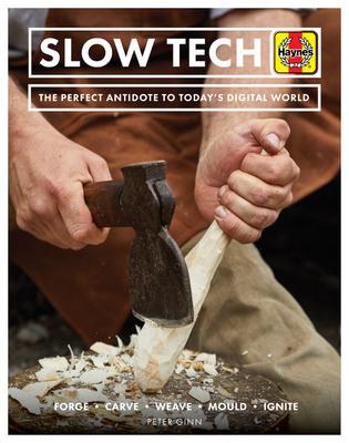 Slow Tech: The Perfect Antidote to Todays Digital World: Forge * Carve* Weave * Mould * Ignite