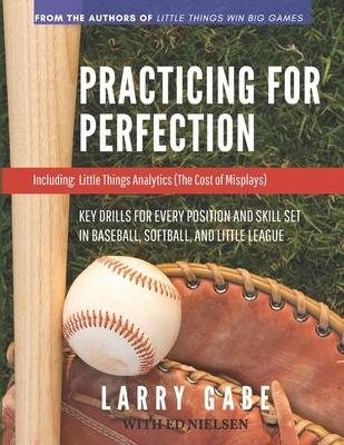 Practicing for Perfection: Key Drills for Every Position and Skill Set in Baseball, Softball, and Little League