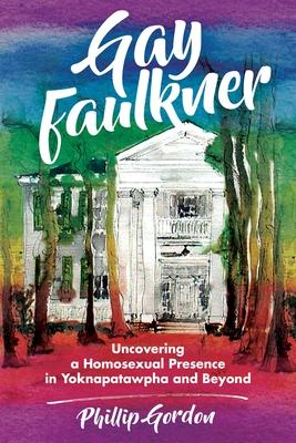 Gay Faulkner: Uncovering a Homosexual Presence in Yoknapatawpha and Beyond
