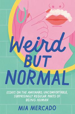 Weird But Normal: Essays on the Awkward, Uncomfortable, Surprisingly Regular Parts of Being Human