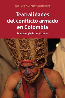 Teatralidades del Conflicto Armado En Colombia: Dramaturgia de Las Víctimas