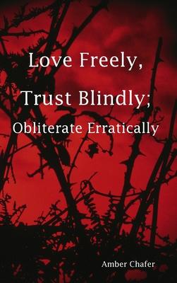 Love Freely, Trust Blindly; Obliterate Erratically