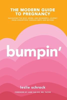 Bumpin: The Modern Guide to Pregnancy: Navigating the Wild, Weird, and Wonderful Journey from Conception Through Birth and Bey