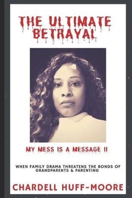 The Ultimate Betrayal: My Mess is a Message II: When Family Drama Threatens The Bonds of Grandparents & Parenting