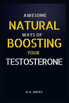 Awesome Natural Ways of Boosting Your Testosterone: Getting High testosterone level naturally