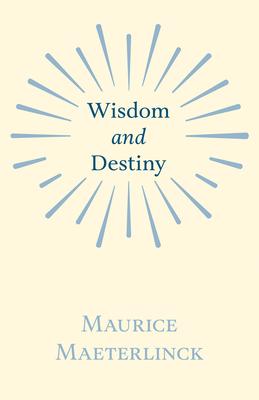 Wisdom and Destiny: With an Essay from Life and Writings of Maurice Maeterlinck By Jethro Bithell