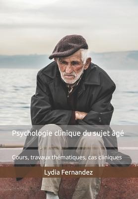 Psychologie clinique du sujet âgé: Cours, travaux thématiques, cas cliniques