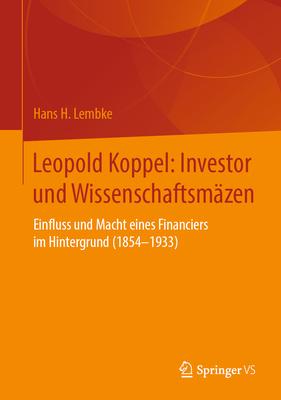 Leopold Koppel: Bankier Und Wissenschaftsmäzen: Einfluss Und Macht Eines Financiers Im Hintergrund (1854-1933)