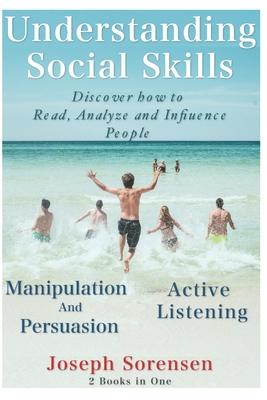 Understanding Social Skills 2 Books in One Manipulation And Persuasion Active Listening: Discover how to Read, Analyze and Influence People