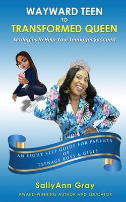 Wayward Teen To Transformed Queen: Strategies To Help Your Teenager Succeed