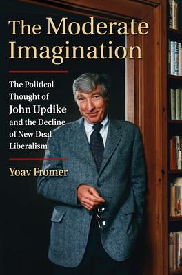 The Moderate Imagination: The Political Thought of John Updike and the Decline of New Deal Liberalism
