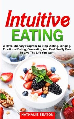 Intuitive Eating: a Revolutionary Program to Stop Dieting, Binging, Emotional Eating, Overeating and Feel Finally Free to Live the Life