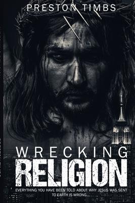 Wreck Your Religion...: Everything You Know About Why Jesus Came is WRONG