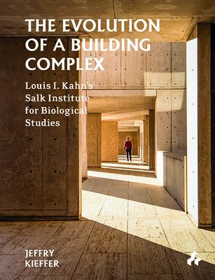 The Evolution of a Building Complex: Louis I. Kahns Salk Institute for Biological Studies