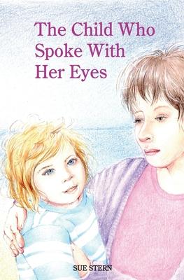 The Child Who Spoke with Her Eyes: A Mothers Spiritual Journey with Her Disabled Child