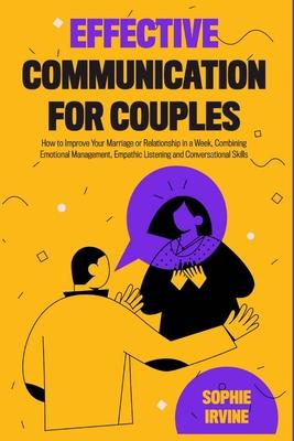 Effective Communication for Couples: How to Improve Your Marriage or Relationship in a Week, Combining Emotional Management, Empathic Listening and Co