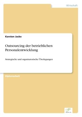 Outsourcing der betrieblichen Personalentwicklung: Strategische und organisatorische Überlegungen