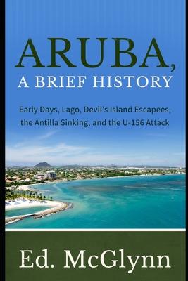 Aruba, A Brief History: Early Days, Lago, Devils Island Escapees, The Antilla Sinking, and the U-156 Attack