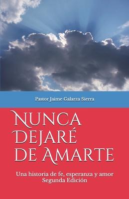 Nunca dejaré de amarte: Una historia de fe, esperanza y amor por el pastor Jaime Galarza Sierra