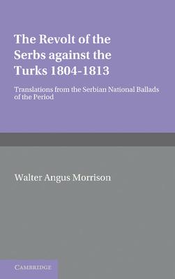 The Revolt of the Serbs Against the Turks: (1804 1813)