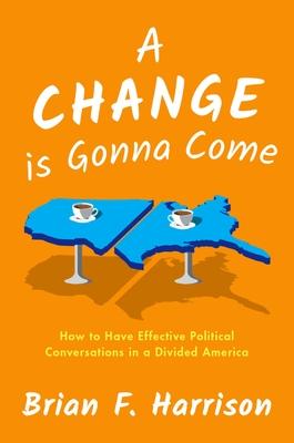 A Change Is Gonna Come: How to Have Effective Political Conversations in a Divided America