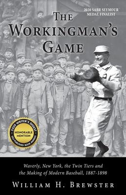 The Workingman’’s Game: Waverly, New York, the Twin Tiers and the Making of Modern Baseball, 1887-1898