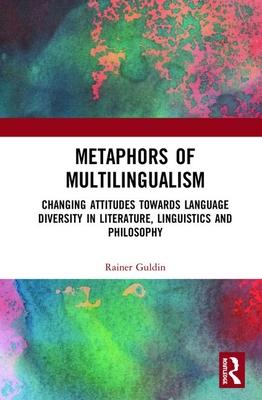 Metaphors of Multilingualism: Changing Attitudes Towards Language Diversity in Literature, Linguistics and Philosophy
