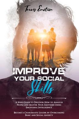 Improve Your Social Skills: A Speed Guide to Discover How to Analyze People and Master Your Emotions Using Emotional Intelligence. Become a Charis