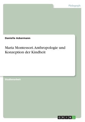 Maria Montessori. Anthropologie und Konzeption der Kindheit