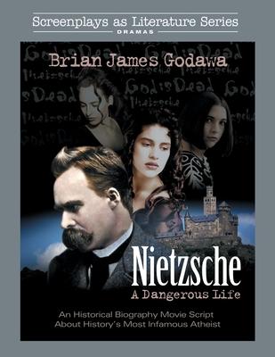 Nietzsche: A Dangerous Life: An Historical Biography Movie Script About History’’s Most Infamous Atheist