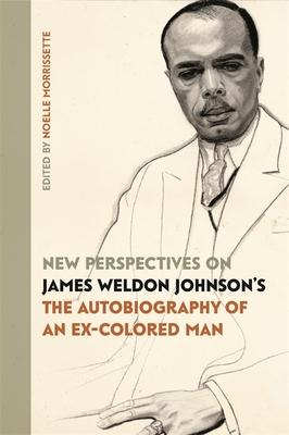 New Perspectives on James Weldon Johnson’’s The Autobiography of an Ex-Colored Man