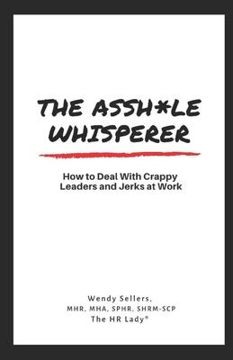 The Asshole Whisperer: How to deal with crappy leaders and jerks at work