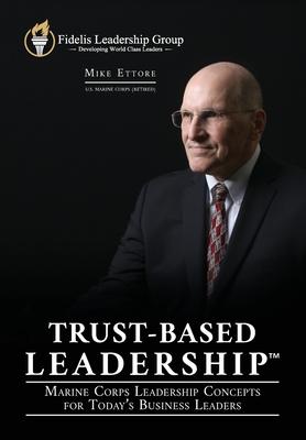 Trust-Based Leadership: Marine Corps Leadership Concepts for Today’’s Business Leaders