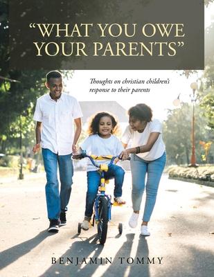 What You Owe Your Parents: Thoughts on Christian Children’’s Response to Their Parents