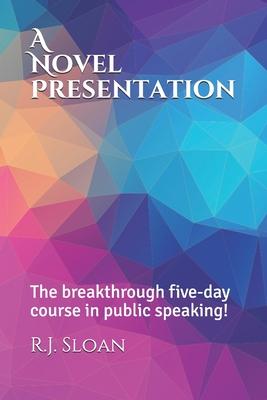 A Novel Presentation: The breakthrough five-day course in public speaking!