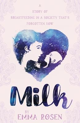 Milk: A Story of Breastfeeding in a Society That’’s Forgotten How