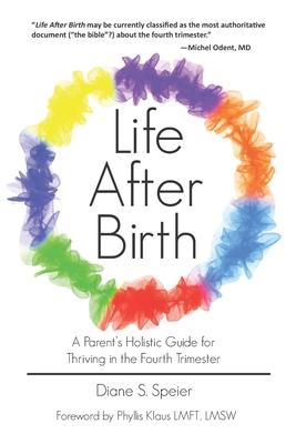 Life After Birth: A Parent’’s Holistic Guide for Thriving in the Fourth Trimester