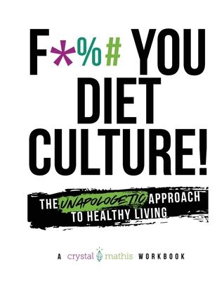 F*** You Diet Culture! The Unapologetic Approach to Healthy Living: A Crystal Mathis Workbook