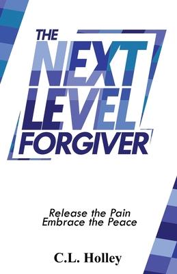 The Next Level Forgiver: Release the Pain - Embrace the Peace