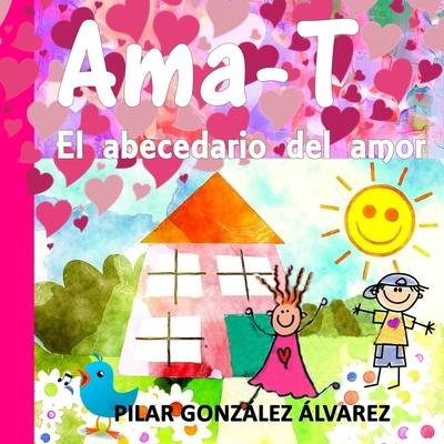 Ama-T: El abecedario del amor. Libro infantil imprescindible para educar en valores