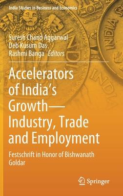 Accelerators of India’’s Growth--Industry, Trade and Employment: Festschrift in Honor of Bishwanath Goldar