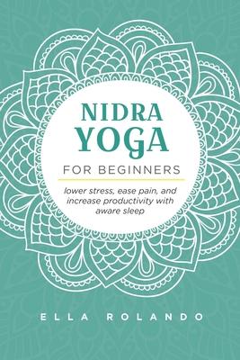 Nidra Yoga for beginners: Lower stress, ease pain, and increase productivity with aware sleep